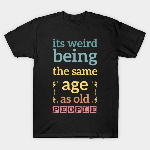 its weird being the same age as old people funny quote gift T-Shirt by Mr_tee